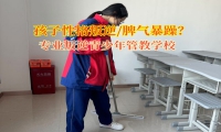 專業(yè)叛逆青少年管教學(xué)校引導(dǎo)孩子改變暴躁的脾氣